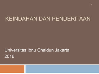 KEINDAHAN DAN PENDERITAAN
Universitas Ibnu Chaldun Jakarta
2016
1
 