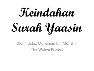 Keindahan
Surah Yaasin
Oleh : Ustaz Mohamad bin Mohshin
The Wahyu Project
 