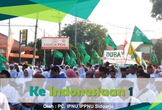 Ke Indonesiaan 1
Oleh : PC. IPNU IPPNU Sidoarjo
 