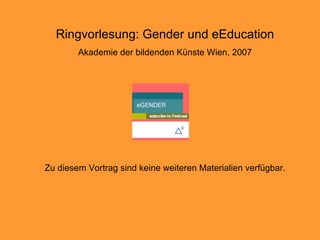 Zu diesem Vortrag sind keine weiteren Materialien verfügbar. Ringvorlesung: Gender und eEducation Akademie der bildenden Künste Wien, 2007 
