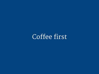 Coffee first

 