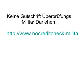 Keine Gutschrift Überprüfungs
Militär Darlehen
http://www.nocreditcheck-milita
 