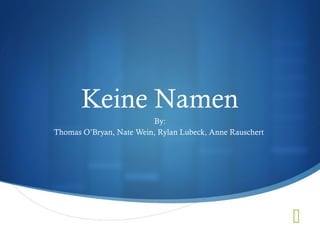 
Keine Namen
By:
Thomas O’Bryan, Nate Wein, Rylan Lubeck, Anne Rauschert
 