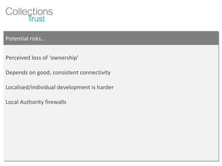 Potential risks... Perceived loss of ‘ownership’ Depends on good, consistent connectivity Localised/individual development is harder Local Authority firewalls 