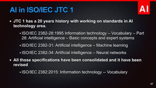 AIAI in ISO/IEC JTC 1
JTC 1 has a 20 years history with working on standards in AI
technology area.
• ISO/IEC 2382-28:1995...
