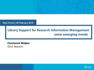 Keio Forum | 26 February 2016
Library Support for Research Information Management
some emerging trends
Constance Malpas
OCLC Research
 