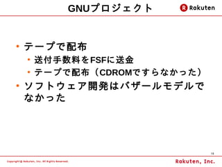 GNUプロジェクト


●
    テープで配布
    ●
        送付手数料をFSFに送金
    ●
        テープで配布（CDROMですらなかった）
●
    ソフトウェア開発はバザールモデルで
    なかった




                               10
 