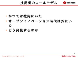 技術者のロールモデル


●
    かつては社内にいた
●
    オープンイノベーション時代は外にい
    る
●
    どう発見するのか




                        21
 