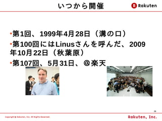 いつから開催


●
 第1回、1999年4月28日（溝の口）
●
 第100回にはLinusさんを呼んだ、2009
年10月22日（秋葉原）
●
 第107回、5月31日、＠楽天




                           28
 