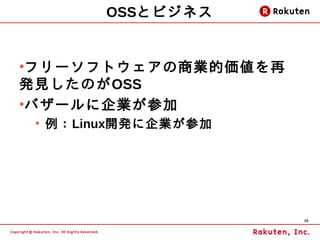 OSSとビジネス


●
 フリーソフトウェアの商業的価値を再
発見したのがOSS
●
 バザールに企業が参加
    ●
        例：Linux開発に企業が参加




                          38
 