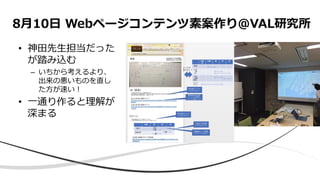 • 神田先生担当だった
が踏み込む
– いちから考えるより、
出来の悪いものを直し
た方が速い！
• 一通り作ると理解が
深まる
8月10日 Webページコンテンツ素案作り@VAL研究所
 