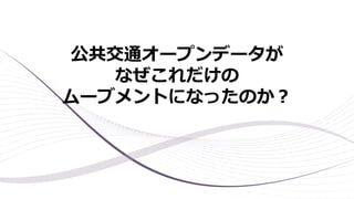 公共交通オープンデータが
なぜこれだけの
ムーブメントになったのか？
 
