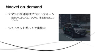 • デマンド交通向けプラットフォーム
– 配車アルゴリズム、アプリ、事業者向けコン
ソール
• シュトゥットガルトで実験中
Moovel on-demand
 