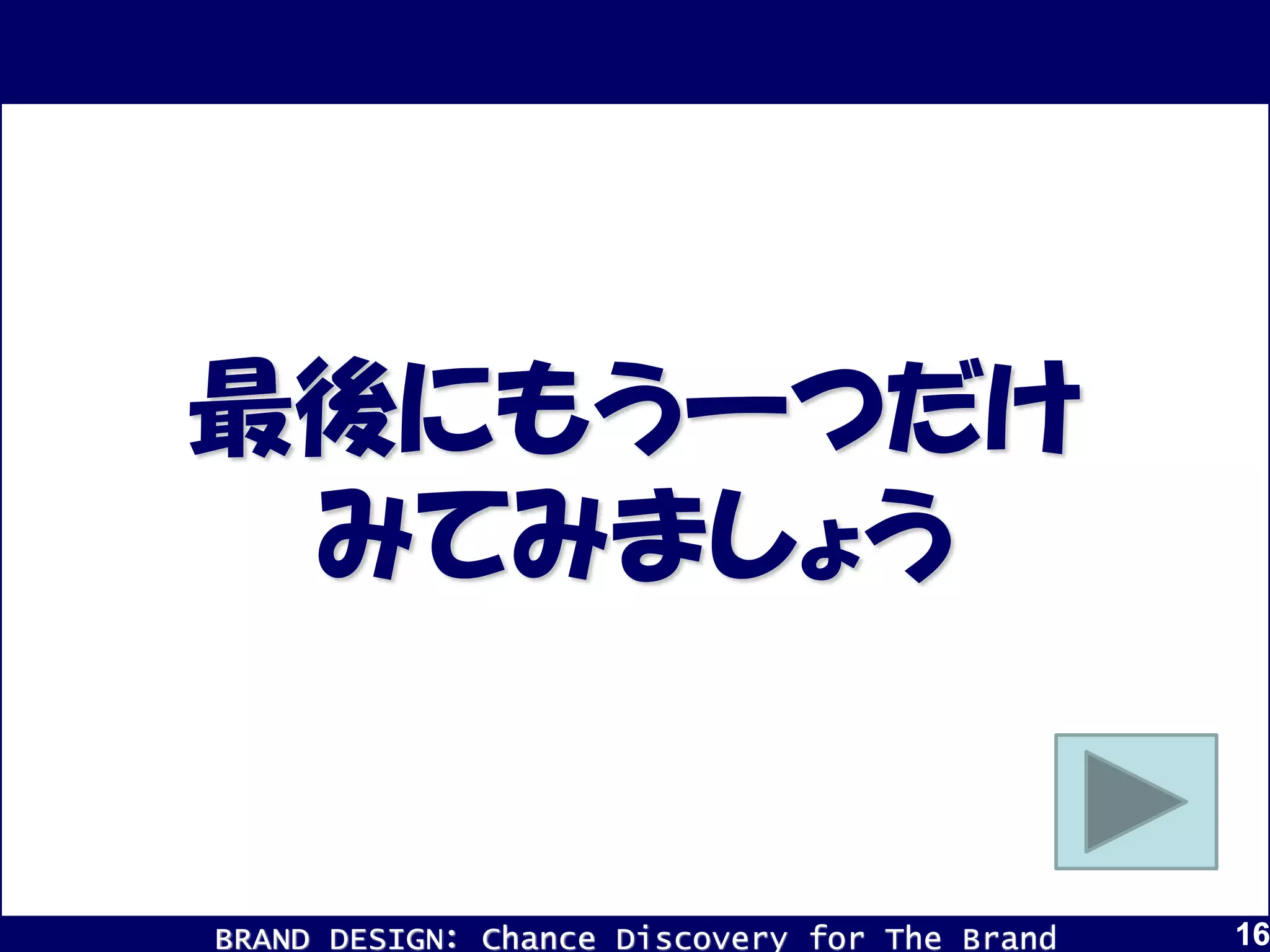 BRAND DESIGN： Chance Discovery for The Brand 161616
最後にもう一つだけ
みてみましょう
 