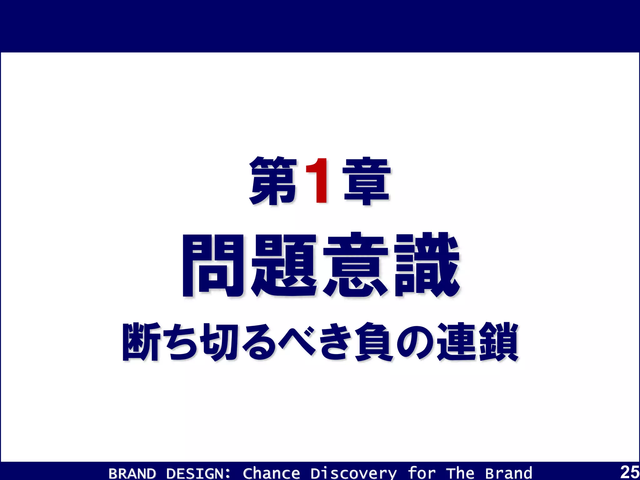 BRAND DESIGN： Chance Discovery for The Brand 25
問題意識
断ち切るべき負の連鎖
第１章
 