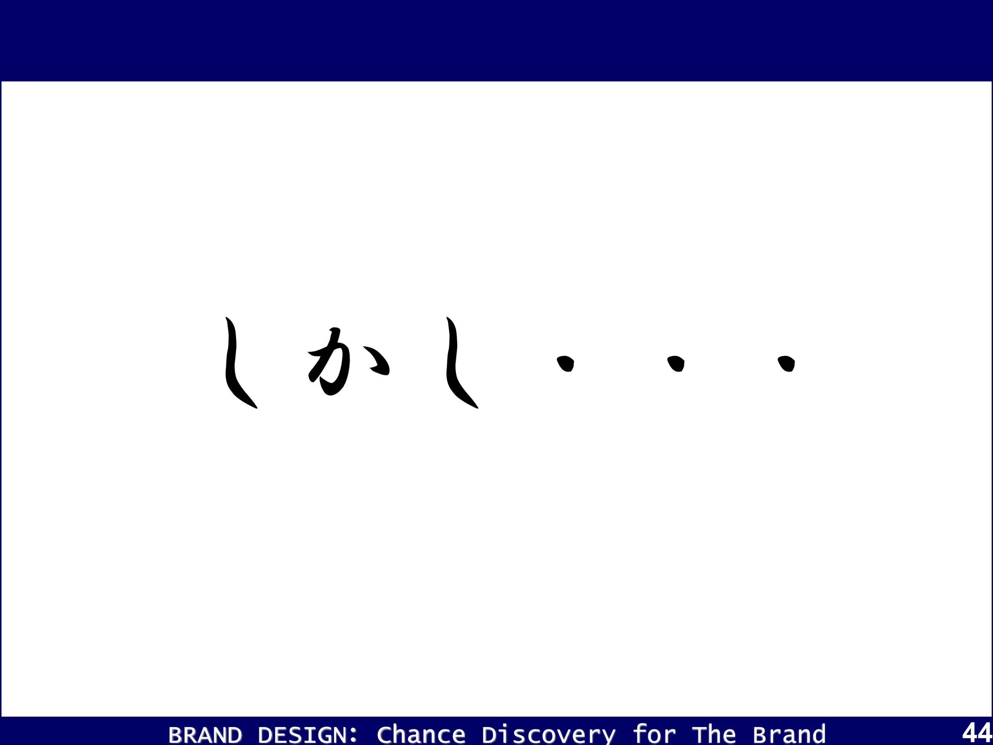 BRAND DESIGN： Chance Discovery for The Brand 44
しかし・・・
 