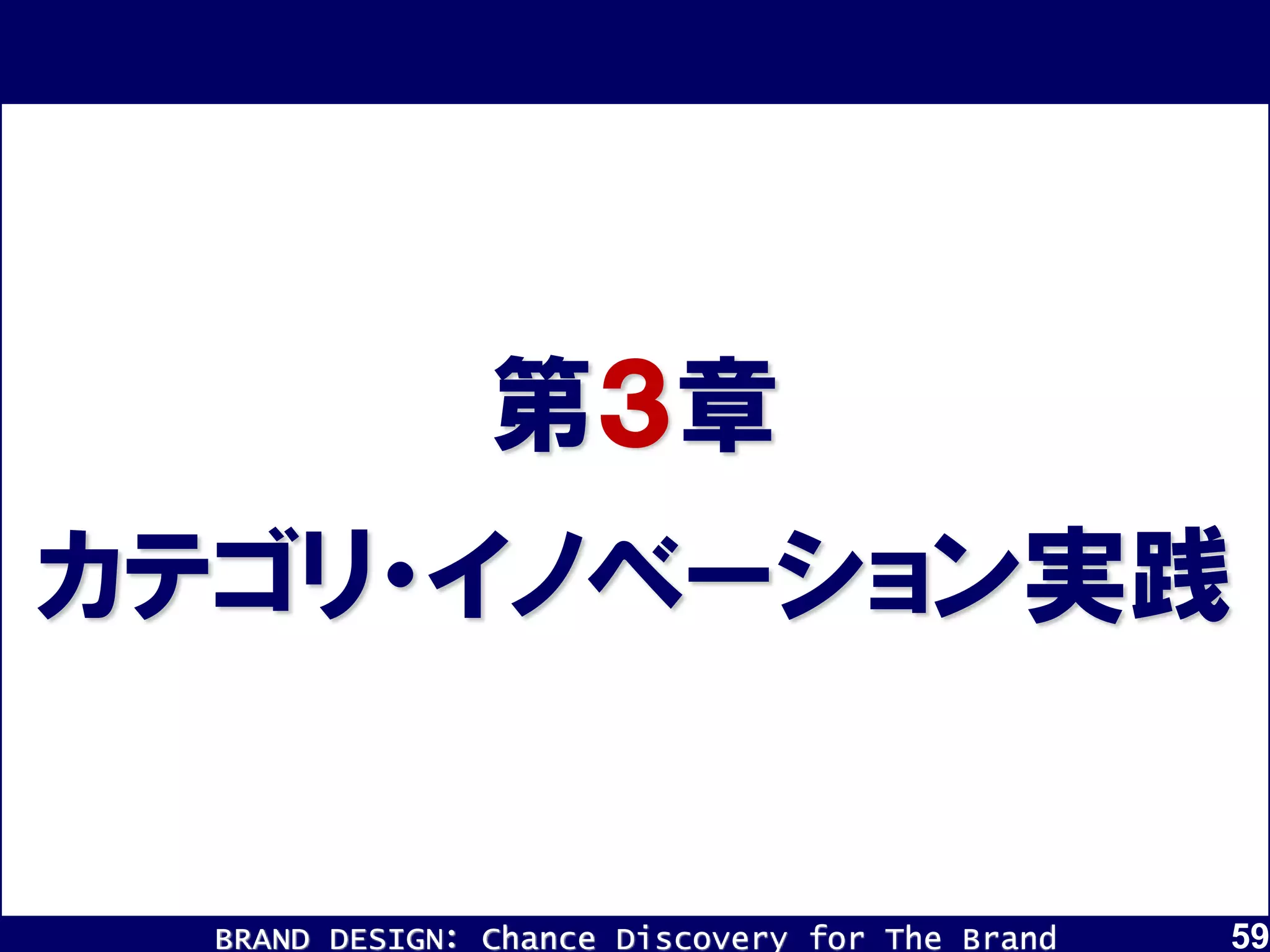 BRAND DESIGN： Chance Discovery for The Brand 59
カテゴリ・イノベーション実践
第３章
 