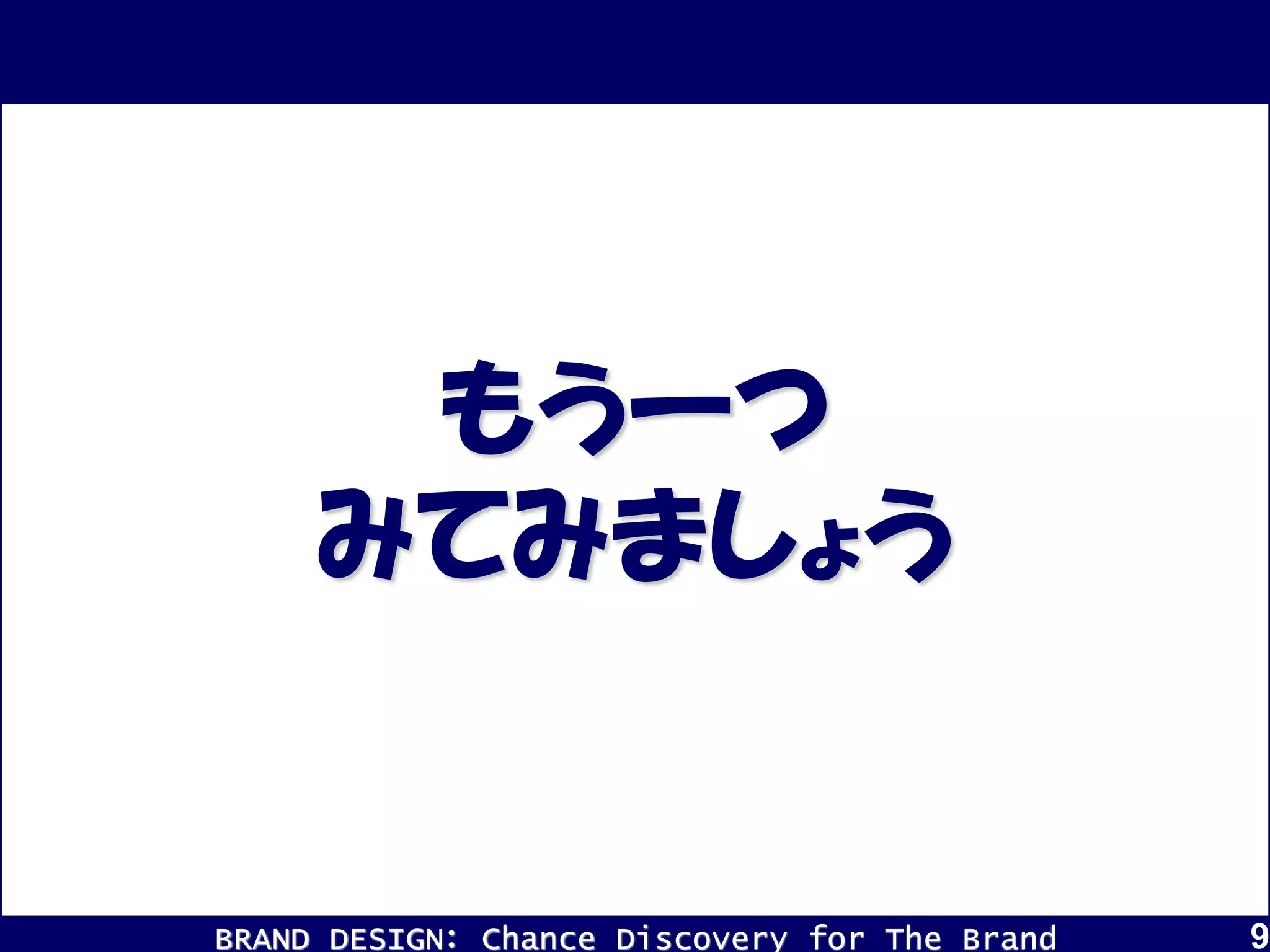 BRAND DESIGN： Chance Discovery for The Brand 9
もう一つ
みてみましょう
 