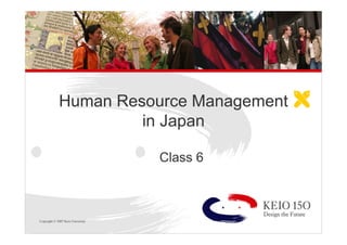 Copyright © 2007 Keio University
Human Resource Management
in Japan
Class 6
 