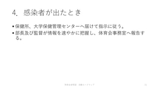 4．感染者が出たとき
 保健所、大学保健管理センターへ届けて指示に従う。
 部長及び監督が情報を速やかに把握し、体育会事務室へ報告す
る。
体育会卓球部 活動ロードマップ 11
 