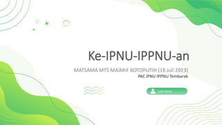 Ke-IPNU-IPPNU-an
MATSAMA MTS MA’ARIF BOTOPUTIH (18 Juli 2023)
PAC IPNU IPPNU Tembarak
Lutfi Anam
 