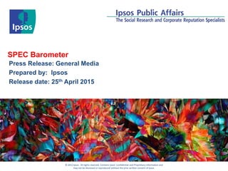 © 2012 Ipsos. All rights reserved. Contains Ipsos' Confidential and Proprietary information and
may not be disclosed or reproduced without the prior written consent of Ipsos.
SPEC Barometer
Press Release: General Media
Prepared by: Ipsos
Release date: 25th April 2015
 