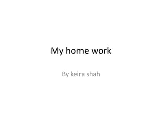 My home work

  By keira shah
 