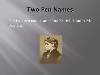 Two Pen NamesTwo Pen Names
Her two pen names are Flora Fairfeild and A.M.
Barnard.
 