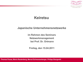 Keiretsu Japanische Unternehmensnetzwerke im Rahmen des Seminars Netzwerkmanagement  bei Prof. Dr. Ortmann Freitag, den 15.04.2011 