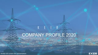 K E I R
COMPANY PROFILE 2020
Kindly full screen the presentation
 