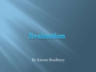 Evaluation  By Kieran Bradbury  