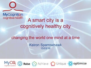 A smart city is a
cognitively healthy city
changing the world one mind at a time
15/03/16
Raise
 
