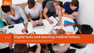 Digital texts and teaching medical history
KierWaddington, UK medical heritage library event
27/10/2016
1
 