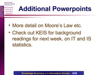 Additional Powerpoints More detail on Moore’s Law etc. Check out KEIS for background readings for next week, on IT and IS statistics. 