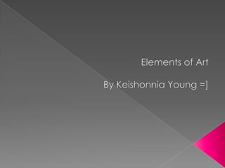Elements of Art  By Keishonnia Young =] 