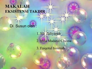 MAKALAH
EKSISTENSI TAKDIR

Di Susun oleh :
1. Siti Zuliyanah

2. Mila Madatul Chusna
3. Faiqotul himmah

 