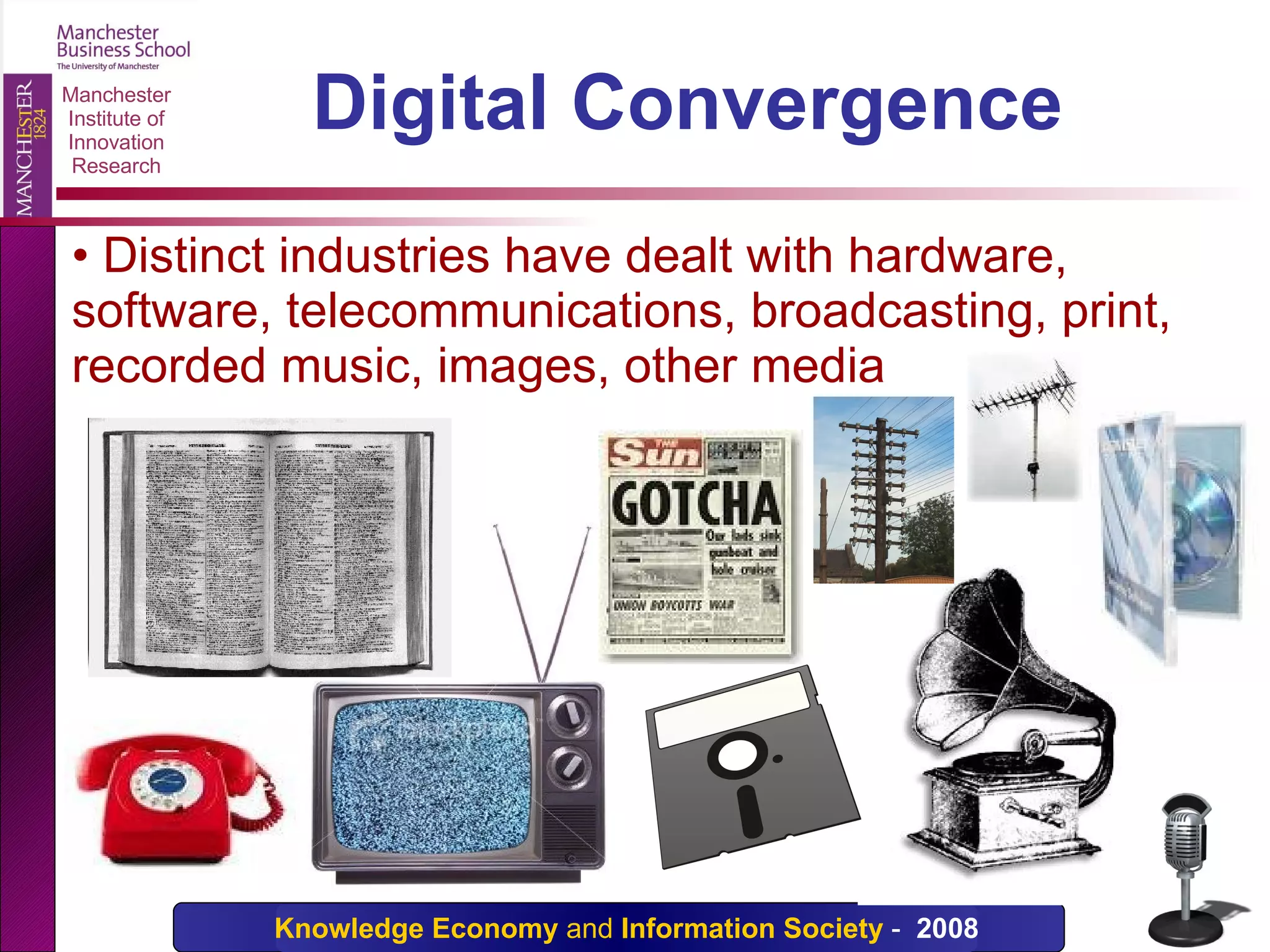 Digital Convergence  Distinct industries have dealt with hardware, software, telecommunications, broadcasting, print, recorded music, images, other media 
