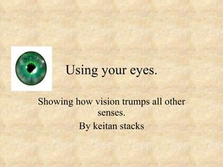 Using your eyes.

Showing how vision trumps all other
             senses.
         By keitan stacks
 