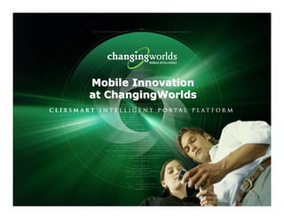 Mobile Innovation
                     at ChangingWorlds




                                              CONFIDENTIAL
17 May 2007   Slide # 1
                                         © 2007 ChangingWorlds Ltd.