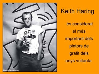 és considerat el més important dels pintors de grafit dels anys vuitanta  Keith Haring 