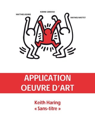 KaRINE CaRDOsO
MaTThIEU BOIRIE
                                      MaThIEU MOTTET




     APPLICaTION
    OEUVRE D’aRT
                  Keith Haring
                  « Sans-titre »
 