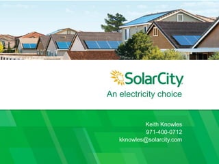 An electricity choice
Keith Knowles
971-400-0712
kknowles@solarcity.com
 