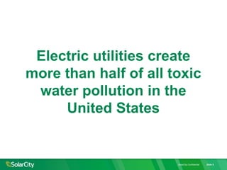 SolarCity Confidential Slide 5
Electric utilities create
more than half of all toxic
water pollution in the
United States