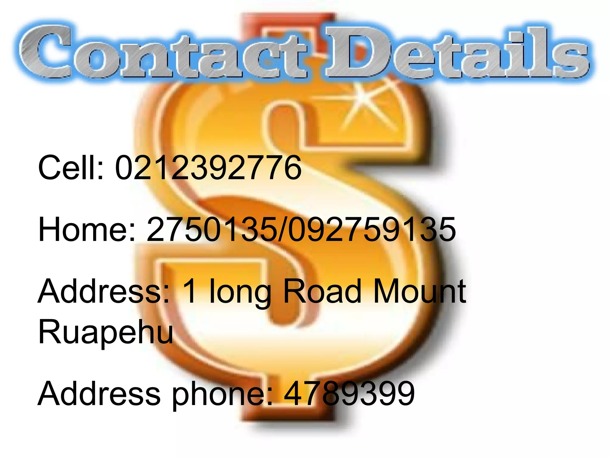 Cell: 0212392776  Home: 2750135/092759135  Address: 1 long Road Mount Ruapehu  Address phone: 4789399 