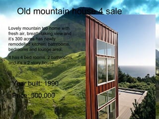 Lovely mountain top home with fresh air, breath-taking view and it’s 300 acres has newly remodelled kitchen, bathrooms, bedrooms and lounge area.  It has 4 bed rooms, 2 bathrooms and it’s a 2 story house. Old mountain house 4 sale Year built: 1990 Price: 500,000 