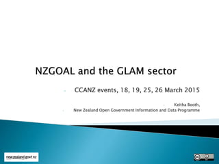- CCANZ events, 18, 19, 25, 26 March 2015
- Keitha Booth,
- New Zealand Open Government Information and Data Programme
 