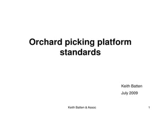 Orchard picking platform
      standards


                                Keith Batten
                                July 2009


         Keith Batten & Assoc                  1
 