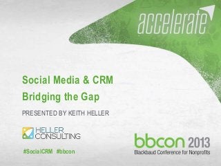 #socialCRM #bbcon 1
Social Media & CRM
Bridging the Gap
PRESENTED BY KEITH HELLER
#SocialCRM #bbcon
 