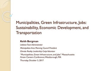 Municipalities, Green Infrastructure, Jobs:
Sustainability, Economic Development, and
Transportation
Keith Bergman
Littlet...