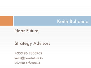 Near Future
Strategy Advisors
+353 86 2300702
keith@nearfuture.io
www.nearfuture.io
Keith Bohanna
 